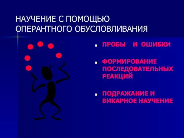 НАУЧЕНИЕ С ПОМОЩЬЮ ОПЕРАНТНОГО ОБУСЛОВЛИВАНИЯ ПРОБЫ И ОШИБКИ ФОРМИРОВАНИЕ ПОСЛЕДОВАТЕЛЬНЫХ РЕАКЦИЙ ПОДРАЖАНИЕ И ВИКАРНОЕ НАУЧЕНИЕ