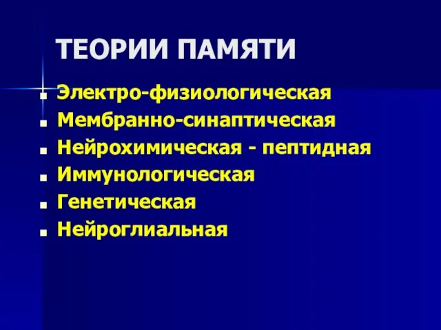 ТЕОРИИ ПАМЯТИ Электро-физиологическая Мембранно-синаптическая Нейрохимическая - пептидная Иммунологическая Генетическая Нейроглиальная