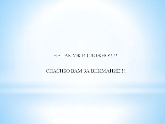 НЕ ТАК УЖ И СЛОЖНО!!!!!! СПАСИБО ВАМ ЗА ВНИМАНИЕ!!!!