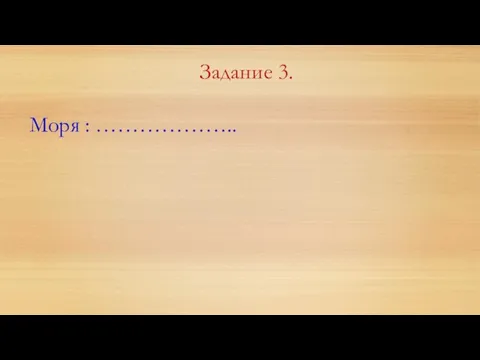 Задание 3. Моря : ………………..