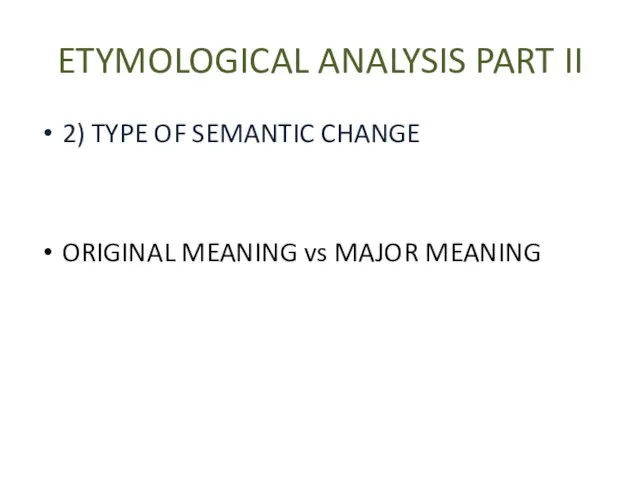 ETYMOLOGICAL ANALYSIS PART II 2) TYPE OF SEMANTIC CHANGE ORIGINAL MEANING vs MAJOR MEANING