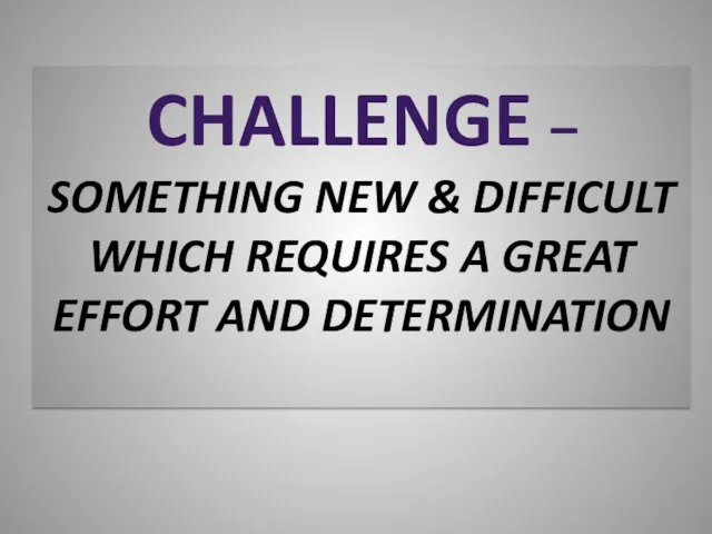 CHALLENGE – SOMETHING NEW & DIFFICULT WHICH REQUIRES A GREAT EFFORT AND DETERMINATION