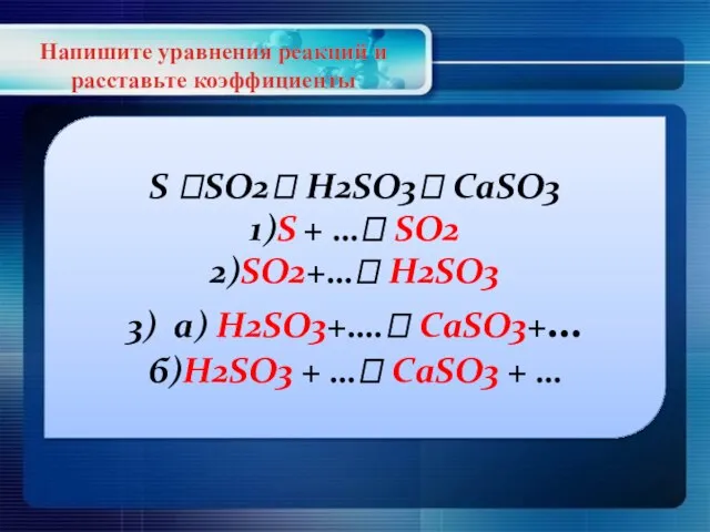 Напишите уравнения реакций и расставьте коэффициенты S ?SO2? H2SO3? CaSO3 1)S +