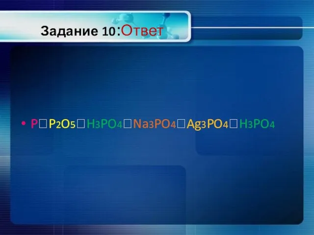 Задание 10:Ответ P?P2O5?H3PO4?Na3PO4?Ag3PO4?H3PO4