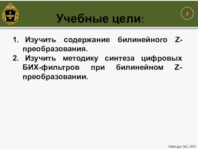 Учебные цели: Кафедра №2, ВАС Изучить содержание билинейного Z-преобразования. Изучить методику синтеза