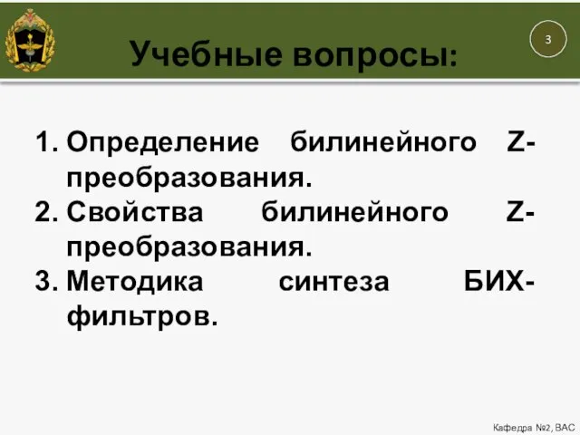 Учебные вопросы: Кафедра №2, ВАС Определение билинейного Z-преобразования. Свойства билинейного Z-преобразования. Методика синтеза БИХ-фильтров.