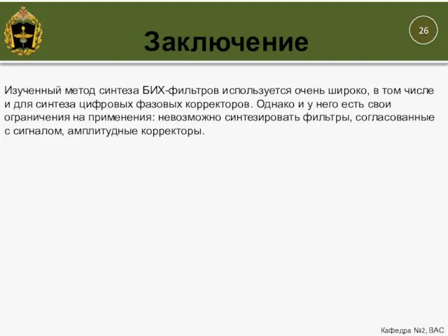 Заключение Кафедра №2, ВАС Изученный метод синтеза БИХ-фильтров используется очень широко, в