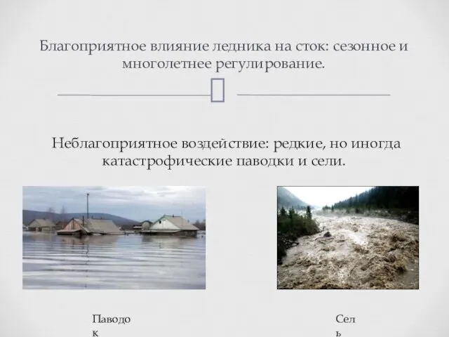 Неблагоприят­ное воздействие: редкие, но иногда катастрофические паводки и сели. Благоприятное влияние ледника