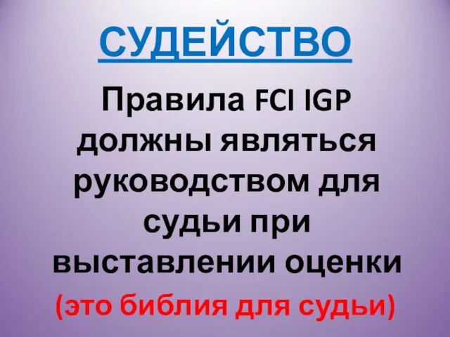 СУДЕЙСТВО Правила FCI IGP должны являться руководством для судьи при выставлении оценки (это библия для судьи)