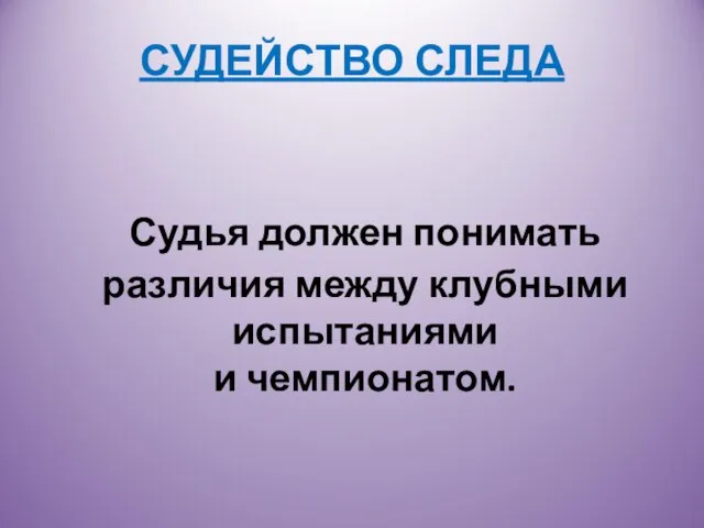 СУДЕЙСТВО СЛЕДА Судья должен понимать различия между клубными испытаниями и чемпионатом.