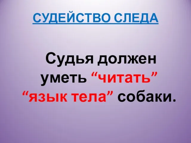 СУДЕЙСТВО СЛЕДА Судья должен уметь “читать” “язык тела” собаки.