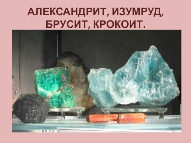 АЛЕКСАНДРИТ, ИЗУМРУД, БРУСИТ, КРОКОИТ.