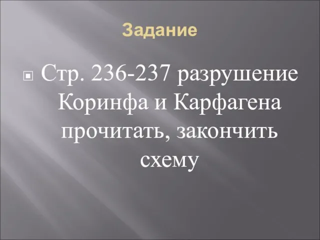 Задание Стр. 236-237 разрушение Коринфа и Карфагена прочитать, закончить схему