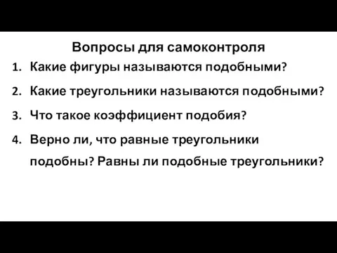 Вопросы для самоконтроля Какие фигуры называются подобными? Какие треугольники называются подобными? Что