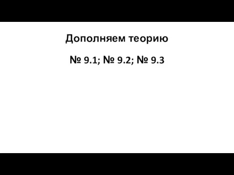 Дополняем теорию № 9.1; № 9.2; № 9.3