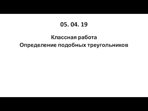 05. 04. 19 Классная работа Определение подобных треугольников