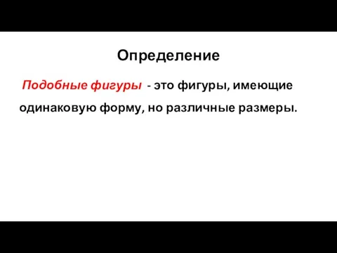 Определение Подобные фигуры - это фигуры, имеющие одинаковую форму, но различные размеры.