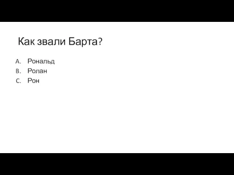 Как звали Барта? Рональд Ролан Рон