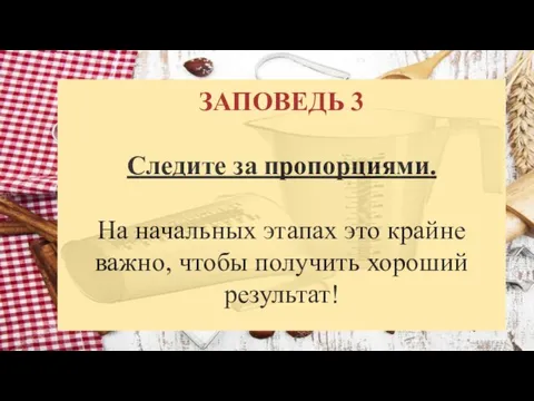 ЗАПОВЕДЬ 3 Следите за пропорциями. На начальных этапах это крайне важно, чтобы получить хороший результат!