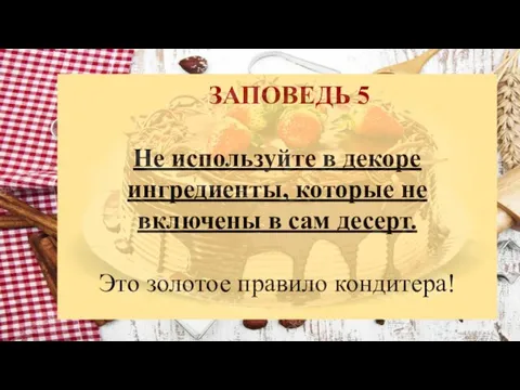 ЗАПОВЕДЬ 5 Не используйте в декоре ингредиенты, которые не включены в сам