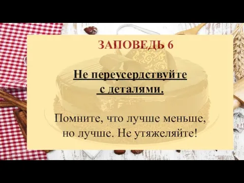 ЗАПОВЕДЬ 6 Не переусердствуйте с деталями. Помните, что лучше меньше, но лучше. Не утяжеляйте!