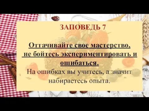 ЗАПОВЕДЬ 7 Оттачивайте свое мастерство, не бойтесь экспериментировать и ошибаться. На ошибках