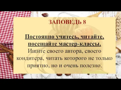 ЗАПОВЕДЬ 8 Постоянно учитесь, читайте, посещайте мастер-классы. Ищите своего автора, своего кондитера,