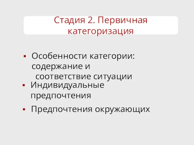 Стадия 2. Первичная категоризация Особенности категории: содержание и соответствие ситуации Индивидуальные предпочтения Предпочтения окружающих