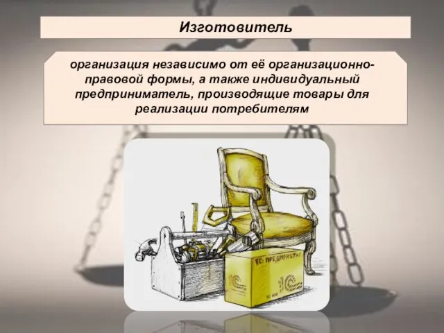 Изготовитель организация независимо от её организационно-правовой формы, а также индивидуальный предприниматель, производящие товары для реализации потребителям