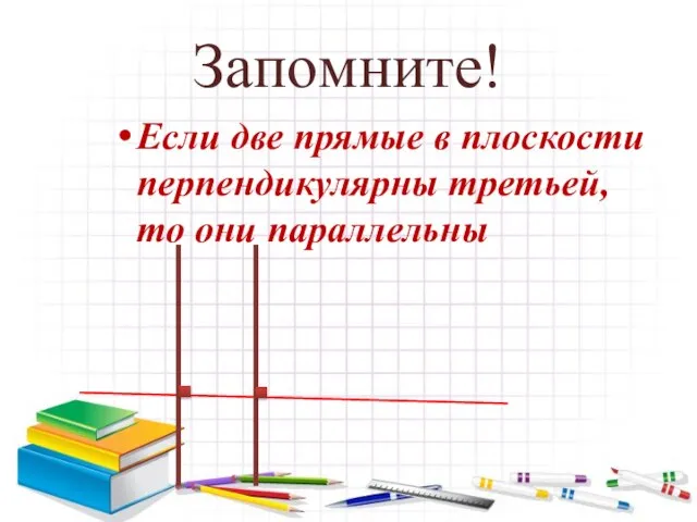 Запомните! Если две прямые в плоскости перпендикулярны третьей, то они параллельны