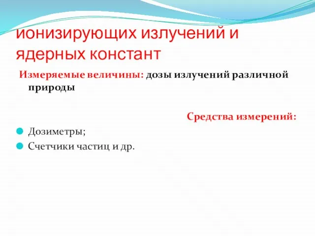 ионизирующих излучений и ядерных констант Измеряемые величины: дозы излучений различной природы Средства