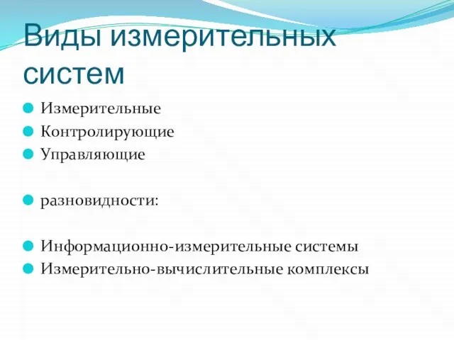 Виды измерительных систем Измерительные Контролирующие Управляющие разновидности: Информационно-измерительные системы Измерительно-вычислительные комплексы