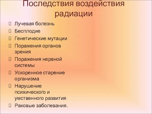 Последствия воздействия радиации Лучевая болезнь Бесплодие Генетические мутации Поражения органов зрения Поражения