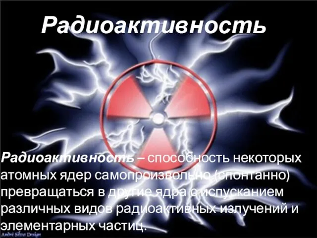 Радиоактивность Радиоактивность – способность некоторых атомных ядер самопроизвольно (спонтанно) превращаться в другие