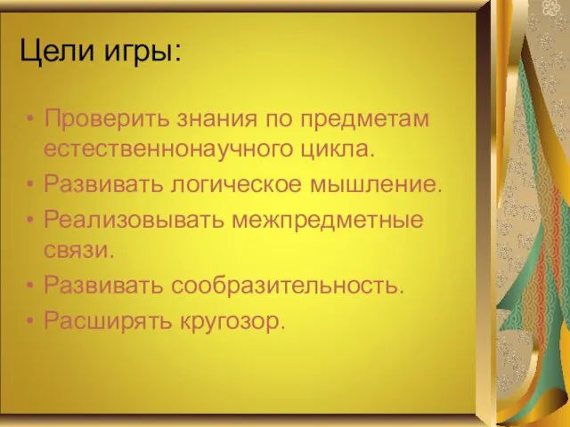 Цели игры: Проверить знания по предметам естественнонаучного цикла. Развивать логическое мышление. Реализовывать