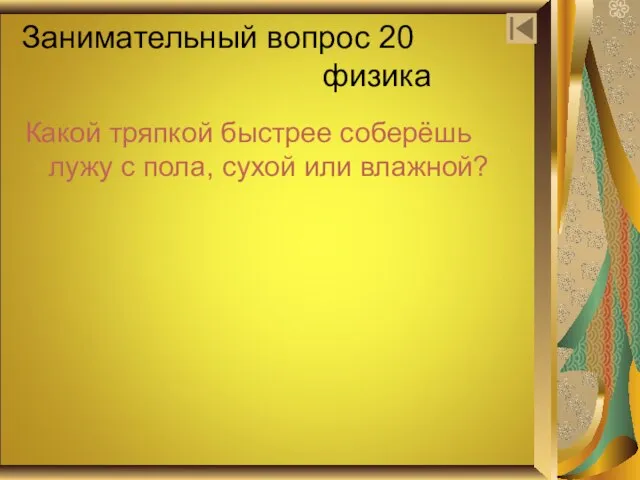 Занимательный вопрос 20 физика Какой тряпкой быстрее соберёшь лужу с пола, сухой или влажной?