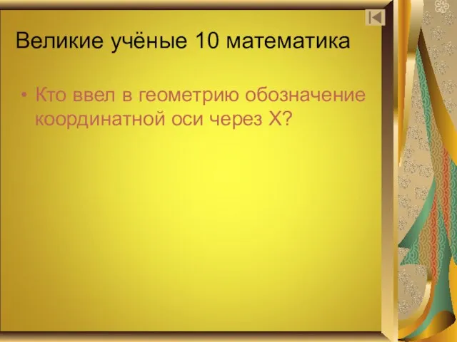 Великие учёные 10 математика Кто ввел в геометрию обозначение координатной оси через Х?