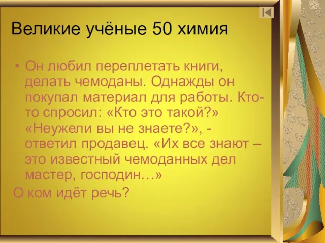 Великие учёные 50 химия Он любил переплетать книги, делать чемоданы. Однажды он