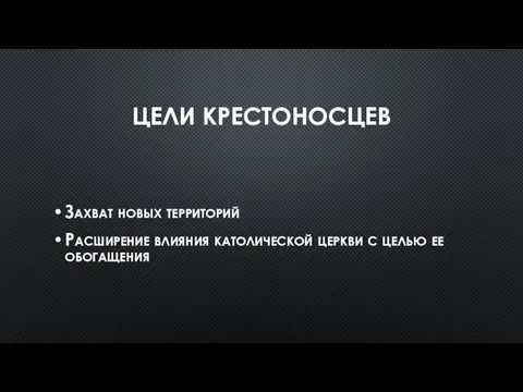 ЦЕЛИ КРЕСТОНОСЦЕВ Захват новых территорий Расширение влияния католической церкви с целью ее обогащения