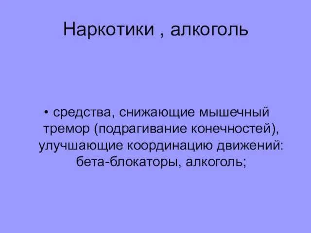 Наркотики , алкоголь средства, снижающие мышечный тремор (подрагивание конечностей), улучшающие координацию движений: бета-блокаторы, алкоголь;