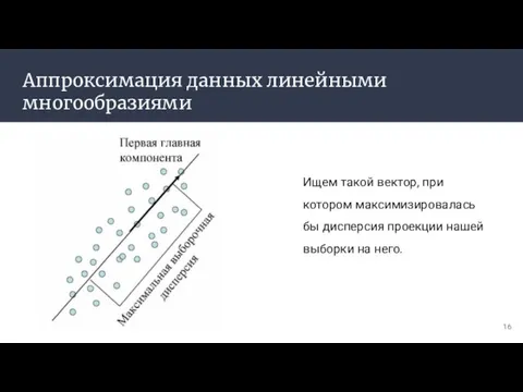 Аппроксимация данных линейными многообразиями Ищем такой вектор, при котором максимизировалась бы дисперсия