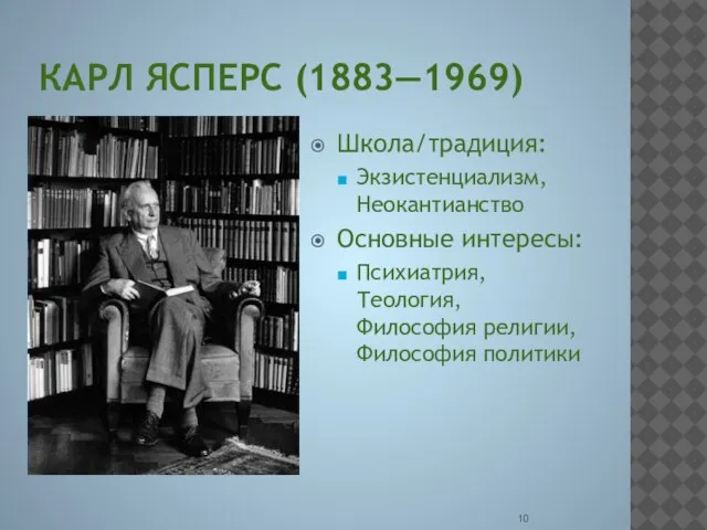 КАРЛ ЯСПЕРС (1883—1969) Школа/традиция: Экзистенциализм, Неокантианство Основные интересы: Психиатрия, Теология, Философия религии, Философия политики