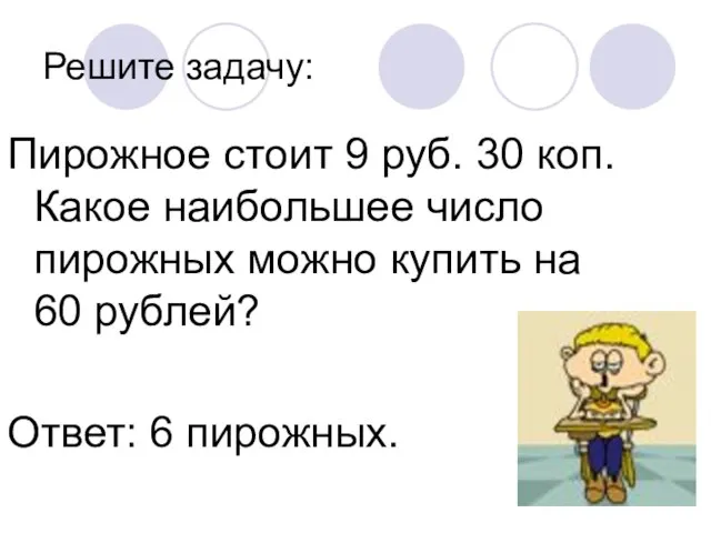 Решите задачу: Пирожное стоит 9 руб. 30 коп. Какое наибольшее число пирожных