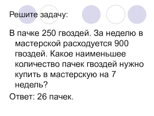 Решите задачу: В пачке 250 гвоздей. За неделю в мастерской расходуется 900