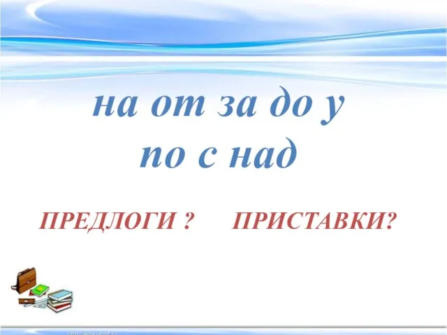 на от за до у по с над ПРЕДЛОГИ ? ПРИСТАВКИ?