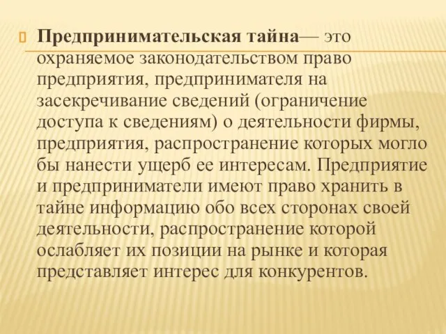 Предпринимательская тайна— это охраняемое законодательством право предприятия, предпринимателя на засекречивание сведений (ограничение