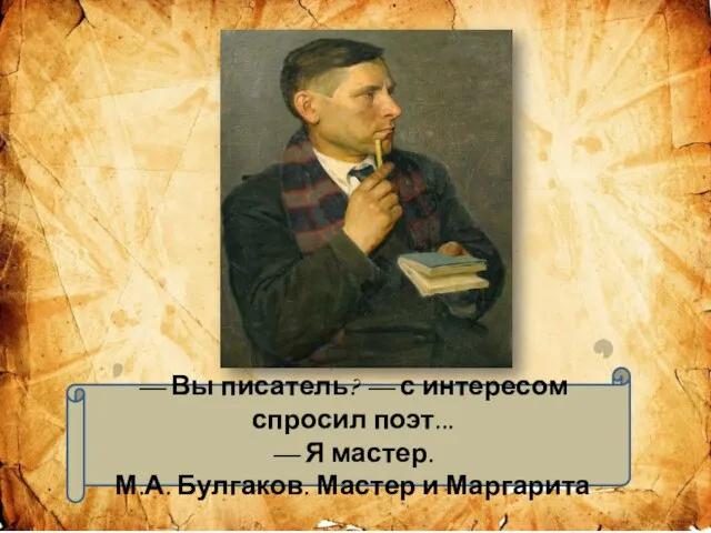 — Вы писатель? — с интересом спросил поэт... — Я мастер. М.А. Булгаков. Мастер и Маргарита