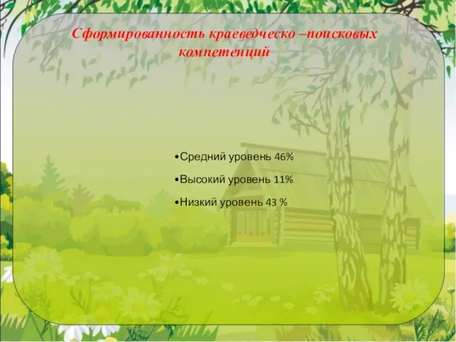 Сформированность краеведческо –поисковых компетенций Средний уровень 46% Высокий уровень 11% Низкий уровень 43 %