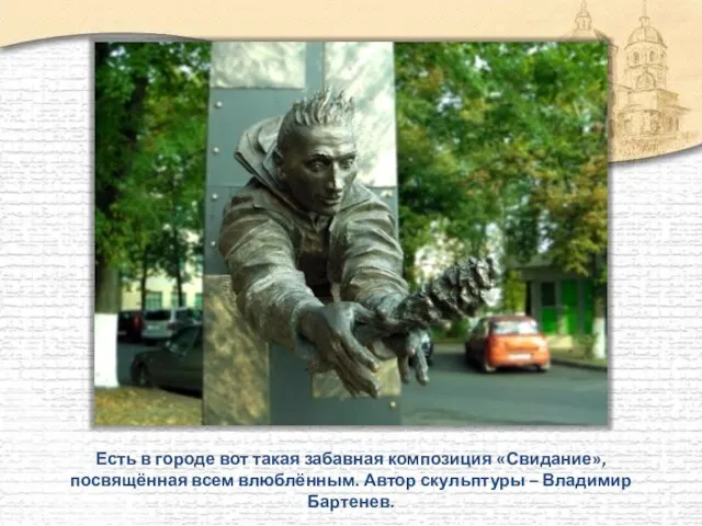 Есть в городе вот такая забавная композиция «Свидание», посвящённая всем влюблённым. Автор скульптуры – Владимир Бартенев.