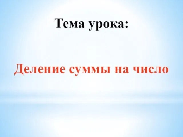 Тема урока: Деление суммы на число